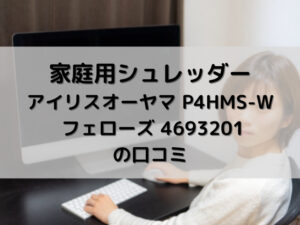 家庭用シュレッダー【アイリスオーヤマ P4HMS-W】【フェローズ 4693201】の比較と口コミ